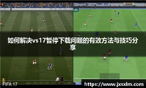 如何解决vs17暂停下载问题的有效方法与技巧分享