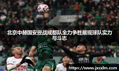 北京中赫国安迎战成都队全力争胜展现球队实力与斗志