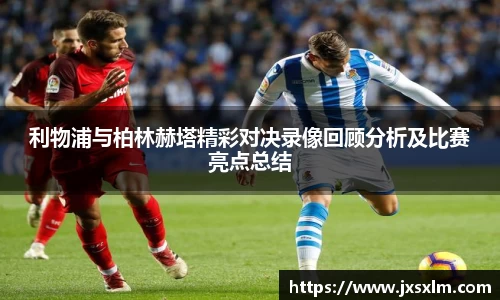 利物浦与柏林赫塔精彩对决录像回顾分析及比赛亮点总结