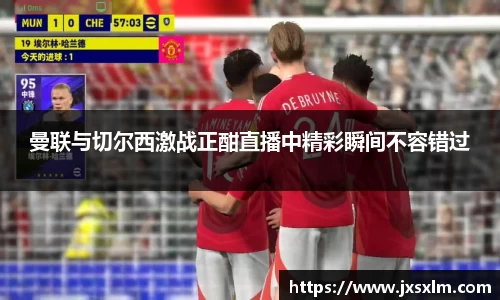 曼联与切尔西激战正酣直播中精彩瞬间不容错过